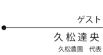 ゲスト 久松 達央　久松農園　代表