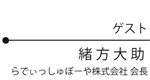 ゲスト 緒方 大助　らでぃっしゅぼーや株式会社 会長